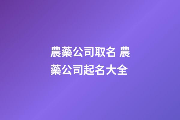 農藥公司取名 農藥公司起名大全-第1張-公司起名-玄機派